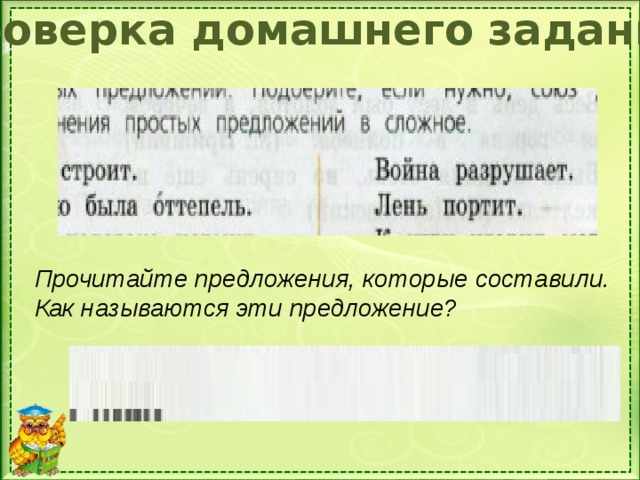 Проверка домашнего задания Прочитайте предложения, которые составили. Как называются эти предложение?