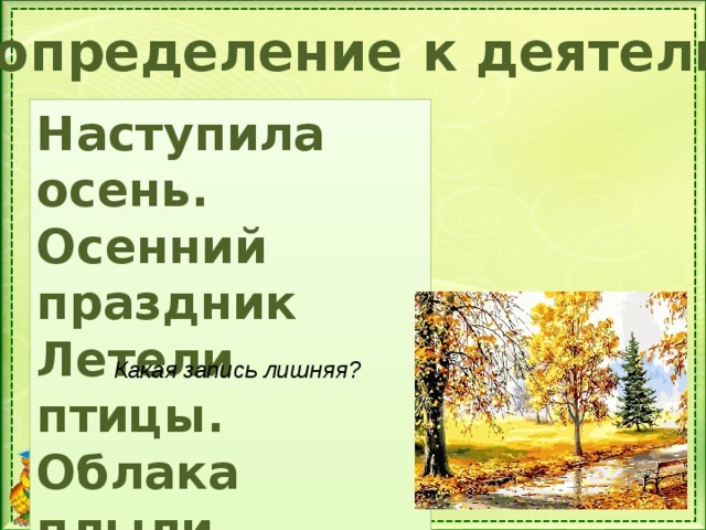 Самоопределение к деятельности Наступила осень. Осенний праздник Летели птицы. Облака плыли. Как называют такую запись? Какая запись лишняя?