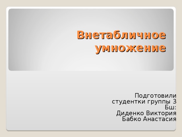 Внетабличное умножение Подготовили студентки группы 3 Бш: Диденко Виктория Бабко Анастасия 