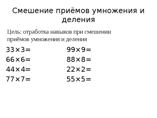 Смешение приёмов умножения и деления Цель: отработка навыков при смешении приёмов умножения и деления 33×3= 99×9= 66×6= 88×8= 44×4= 22×2= 77×7= 55×5= 