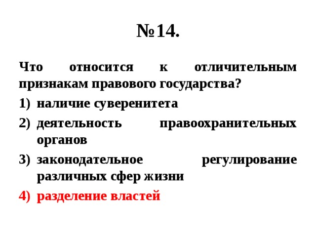 № 14. Что относится к отличительным признакам правового государства? наличие суверенитета деятельность правоохранительных органов законодательное регулирование различных сфер жизни разделение властей 