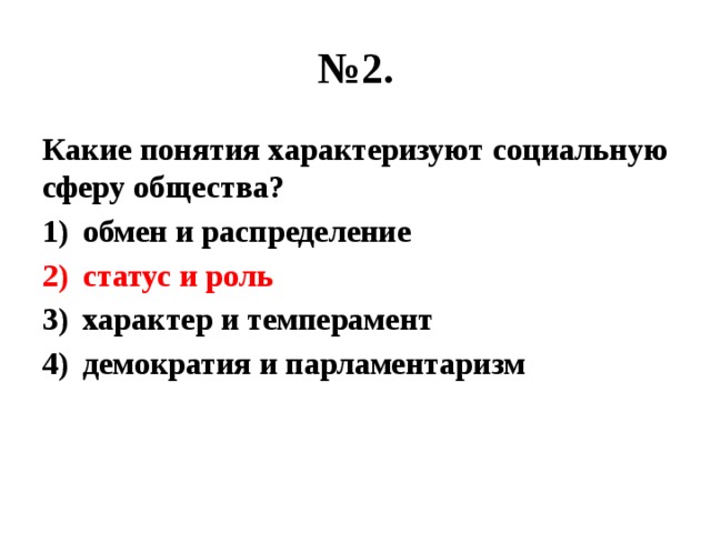 № 2. Какие понятия характеризуют социальную сферу общества? обмен и распределение статус и роль характер и темперамент демократия и парламентаризм 