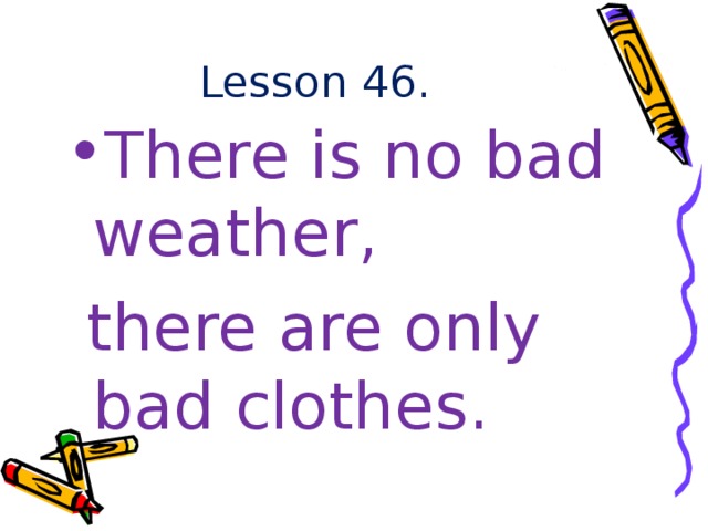 Lesson 46. There is no bad weather,  there are only bad clothes. 