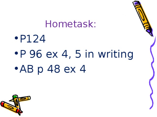 Hometask: P124 P 96 ex 4, 5 in writing AB p 48 ex 4 