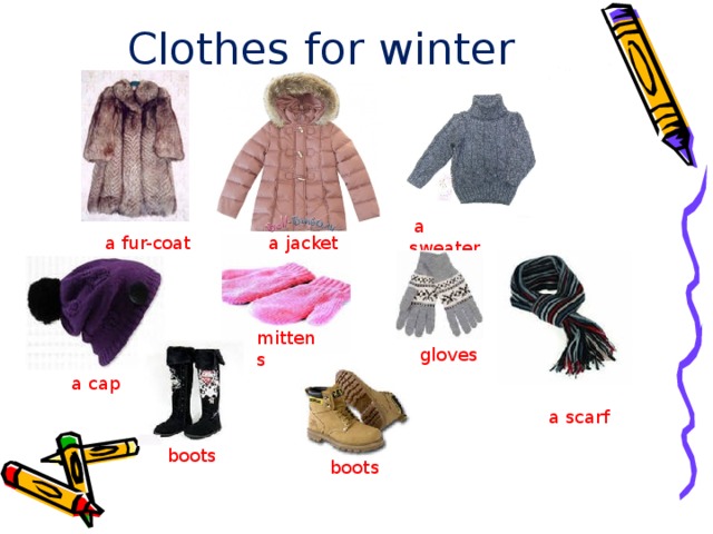 Clothes for winter  a sweater  a jacket  a fur-coat mittens gloves  a cap  a scarf boots boots 