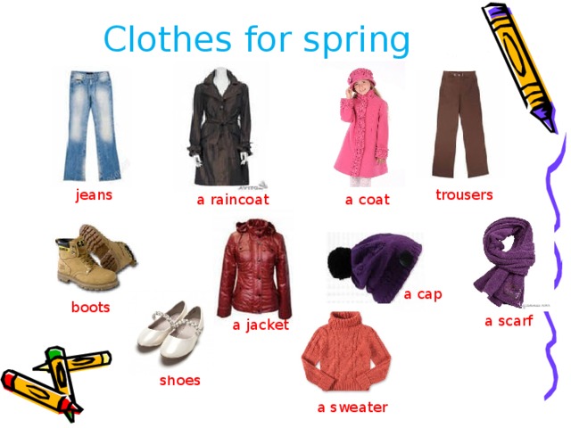 Clothes for spring jeans trousers a raincoat  a coat a cap boots a scarf a jacket shoes a sweater 