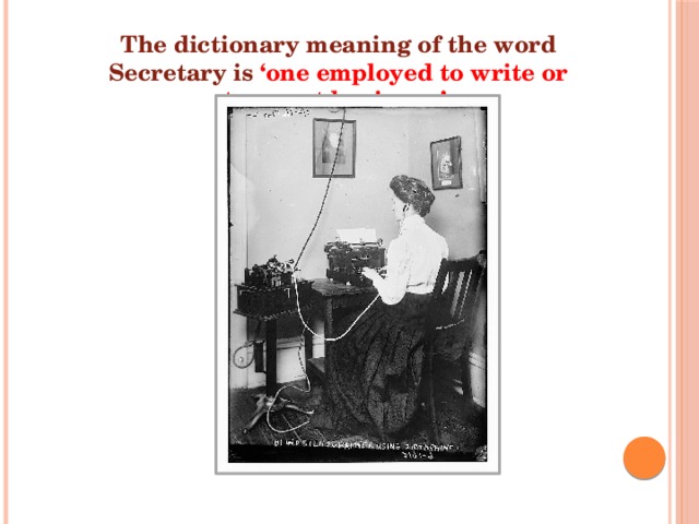 The dictionary meaning of the word Secretary is ‘one employed to write or transact business.’ 