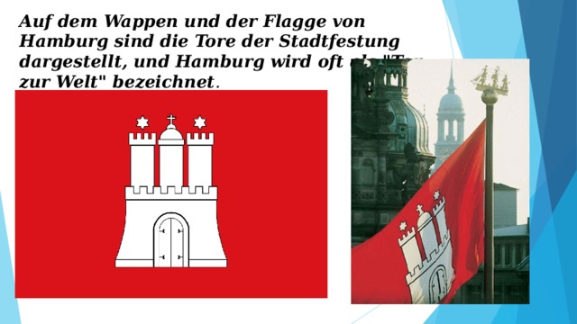 Auf dem Wappen und der Flagge von Hamburg sind die Tore der Stadtfestung dargestellt, und Hamburg wird oft als 