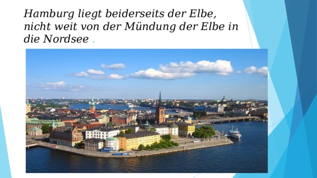 Hamburg liegt beiderseits der Elbe, nicht weit von der Mündung der Elbe in die Nordsee . 