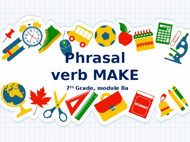 Phrasal verb MAKE 7 th Grade, module 8a 