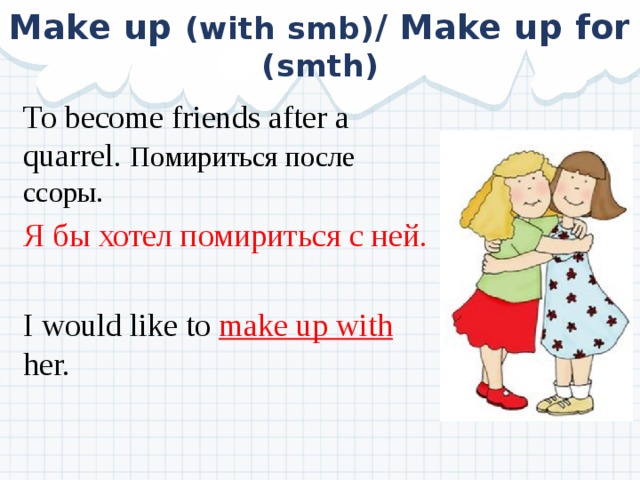 Make up (with smb) / Make up for (smth) To become friends after a quarrel. Помириться после ссоры. Я бы хотел помириться с ней. I would like to make up with her. 
