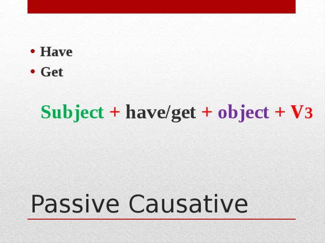 Have Get  Subject + have/get + object + V 3  Passive Causative 