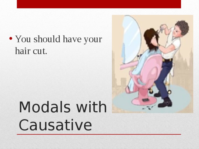 You should have your hair cut. Modals with Causative 