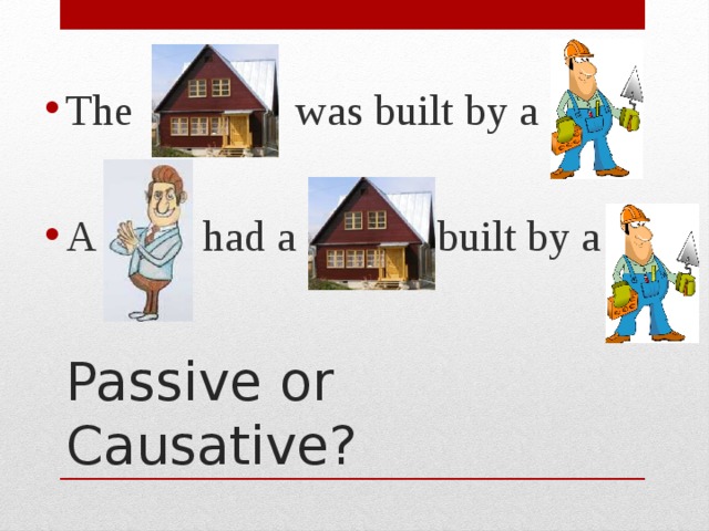 The was built by a A had a built by a Passive or Causative? 