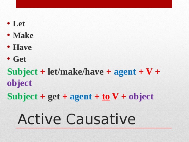 Let Make Have Get Subject + let/make/have + agent + V + object Subject + get + agent + to V + object  Active Causative 