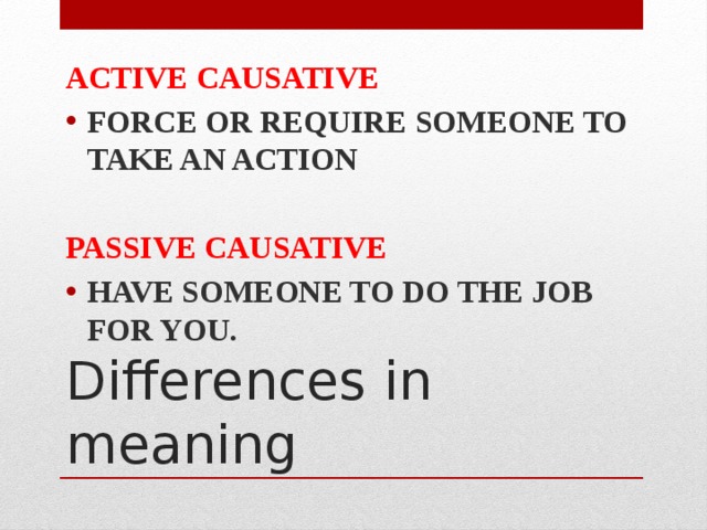 Active causative Force Or Require Someone To Take An Action  Passive causative Have someone to do the job for you.  Differences in meaning 