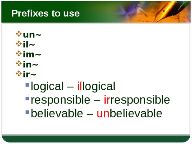 Prefixes to use un~ il~ im~ in~ ir~ logical – il logical responsible – ir responsible believable – un believable logical – il logical responsible – ir responsible believable – un believable 