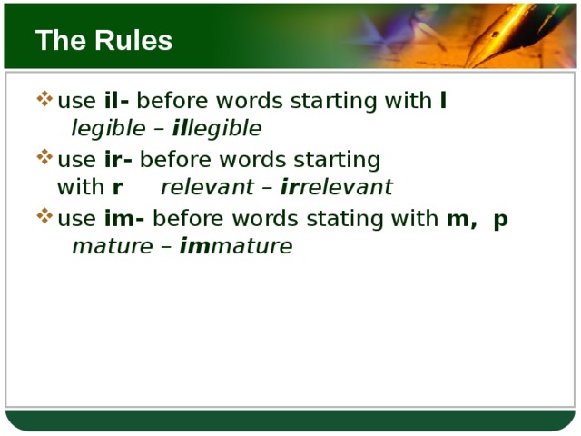 The Rules use  il-  before words starting with  l      legible –  il legible use  ir-  before words starting with  r       relevant –  ir relevant use  im-  before words stating with  m,    p    mature –  im mature 