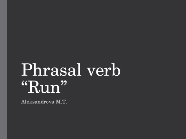 Phrasal verb “Run” Aleksandrova M.T. 