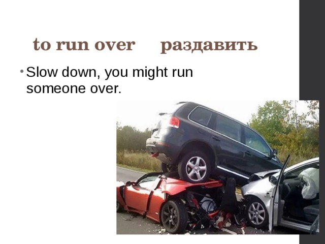 to run over раздавить Slow down, you might run someone over. 