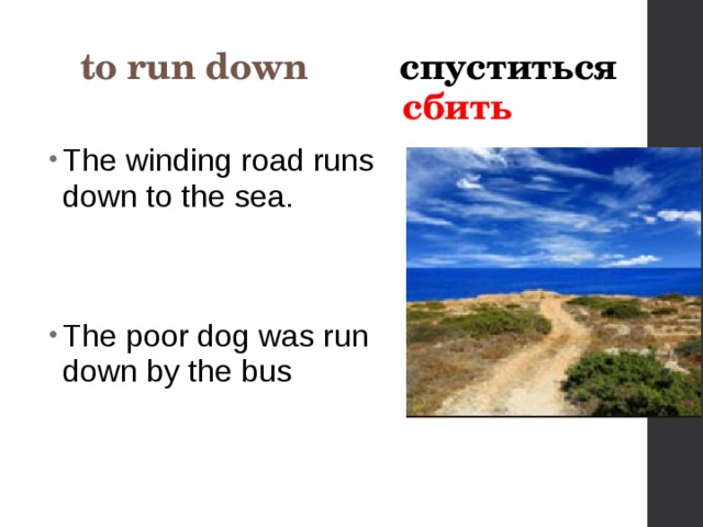 to run down спуститься   сбить  The winding road runs down to the sea. The poor dog was run down by the bus 