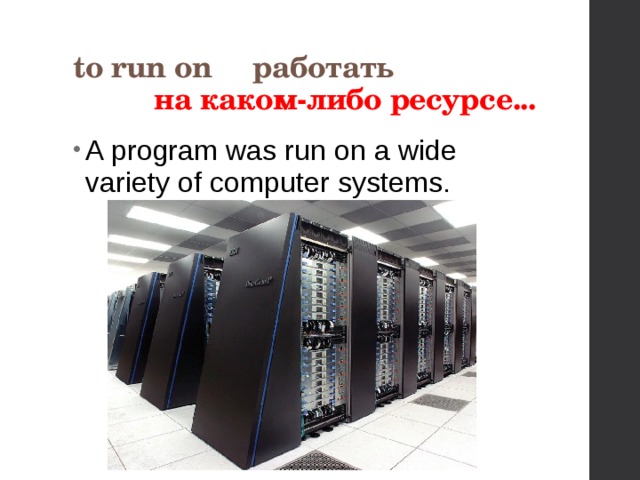 to run on работать  на каком-либо ресурсе...  A program was run on a wide variety of computer systems. 