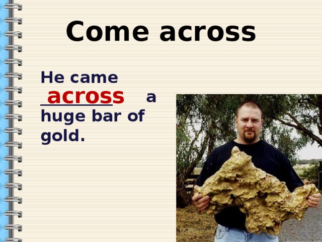 Come across He came _________ a huge bar of gold. across 