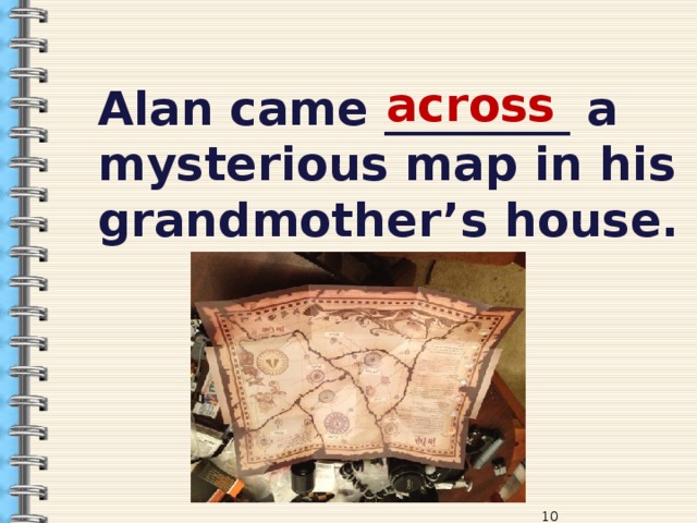 across Alan came ________ a mysterious map in his grandmother’s house.  