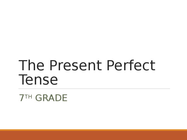 The Present Perfect Tense 7 TH GRADE 
