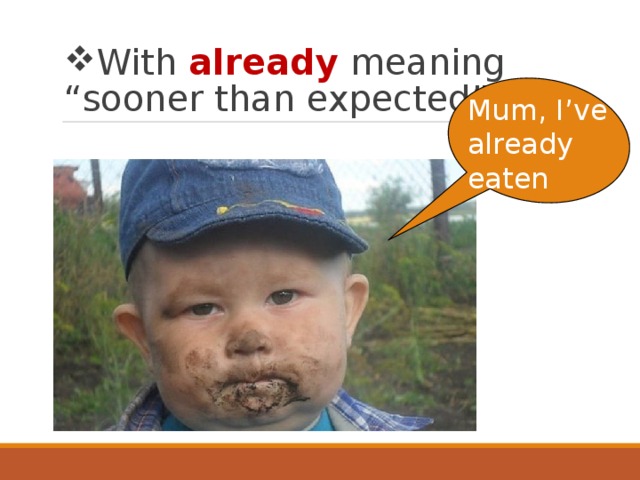 With already  meaning “sooner than expected” Mum, I’ve already eaten 