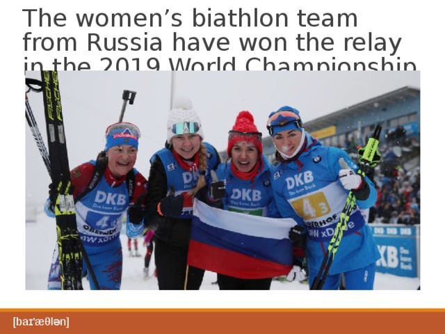 The women’s biathlon team from Russia have won the relay in the 2019 World Championship [baɪ'æθlən] 