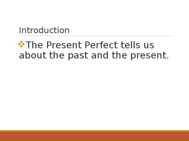Introduction The Present Perfect tells us about the past and the present.   