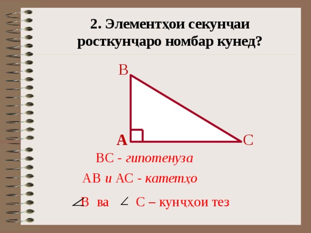 2. Элементҳои секунҷаи росткунҷаро номбар кунед? B A C ВС - гипотенуза АВ и АС - катетҳо С – кунҷҳои тез В ва 