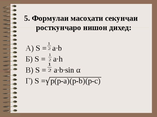 5. Формулаи масоҳати секунҷаи росткунҷаро нишон диҳед:  А) S = a ·b  Б) S = a·h  B) S = a·b·sin α  Г) S = ٕ√ p(p-a)(p-b)(p-c) 