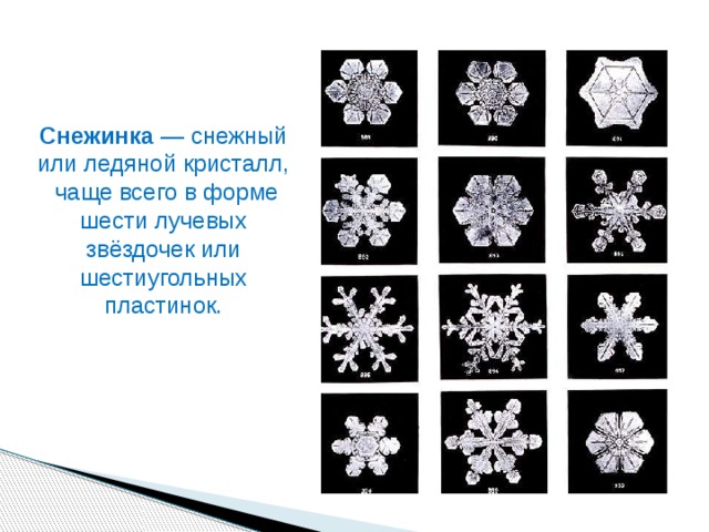 Снежинка  — снежный или ледяной кристалл, чаще всего в форме шести лучевых звёздочек или шестиугольных пластинок. 