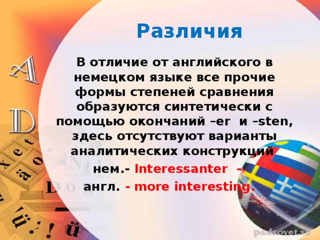 Различия  В отличие от английского в немецком языке все прочие формы степеней сравнения образуются синтетически с помощью окончаний – er и – sten , здесь отсутствуют варианты аналитических конструкций  нем.- Interessanter - англ. - more interesting .  