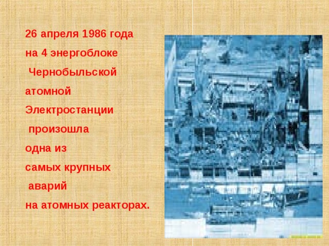 26 апреля 1986 года на 4 энергоблоке  Чернобыльской атомной Электростанции  произошла одна из самых крупных  аварий на атомных реакторах. . 