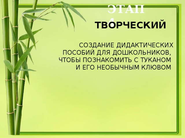 ЭТАП 4  ТВОРЧЕСКИЙ  СОЗДАНИЕ ДИДАКТИЧЕСКИХ ПОСОБИЙ ДЛЯ ДОШКОЛЬНИКОВ, ЧТОБЫ ПОЗНАКОМИТЬ С ТУКАНОМ И ЕГО НЕОБЫЧНЫМ КЛЮВОМ