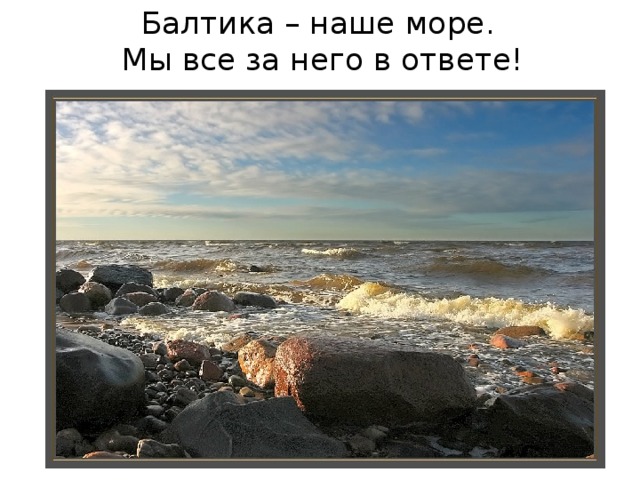 Балтика – наше море.  Мы все за него в ответе! 