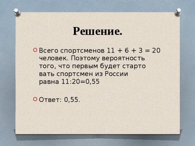 Решение. Всего спортс­ме­нов 11 + 6 + 3 = 20 человек. По­это­му ве­ро­ят­ность того, что пер­вым будет стар­то­вать спортс­мен из Рос­сии равна 11:20=0,55 Ответ: 0,55. 