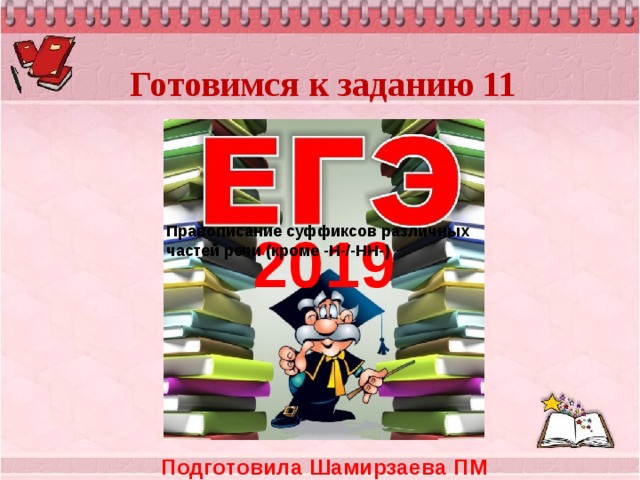   Готовимся к заданию 11   Правописание суффиксов различных частей речи (кроме -Н-/-НН-) 2019   Подготовила Шамирзаева ПМ 