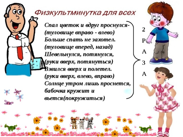 Спал цветок и вдруг проснулся-(туловище вправо - влево) Больше спать не захотел. (туловище вперед, назад) Шевельнулся, потянулся, (руки вверх, потянуться) Взвился вверх и полетел. (руки вверх, влево, вправо) Солнце утром лишь проснется, бабочка кружит и вьется(покружиться) 2 Р А З А   