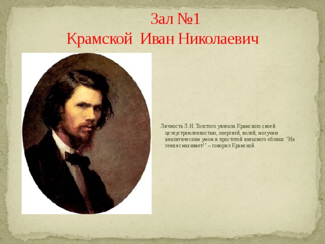  Зал №1  Крамской Иван Николаевич  Личность Л.Н. Толстого увлекла Крамского своей целеустремленностью, энергией, волей, могучим аналитическим умом и простотой внешнего облика: 