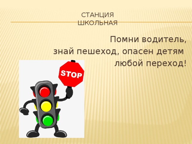 Станция  Школьная Помни водитель,  знай пешеход, опасен детям любой переход! 