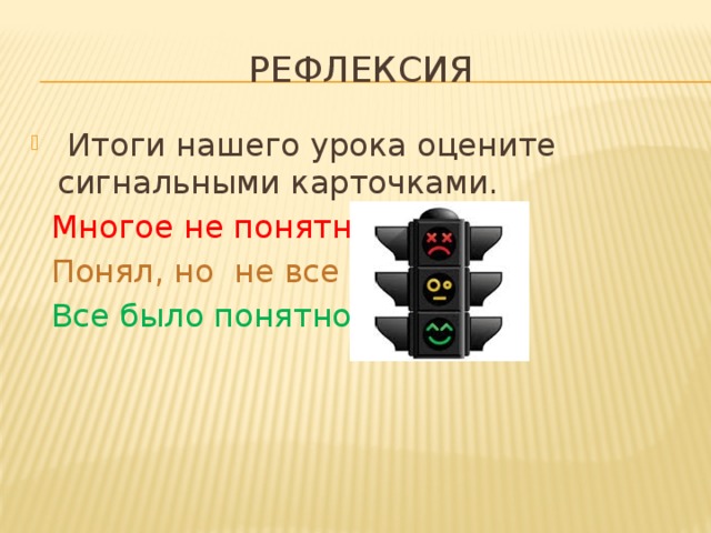 Рефлексия  Итоги нашего урока оцените сигнальными карточками.  Многое не понятно  Понял, но не все  Все было понятно 