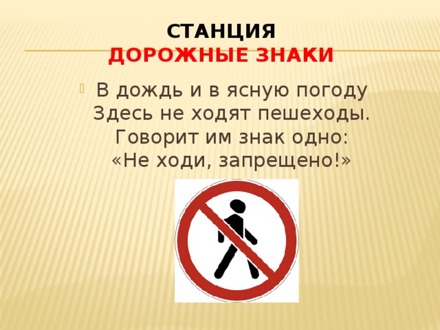 Станция  Дорожные знаки В дождь и в ясную погоду  Здесь не ходят пешеходы.  Говорит им знак одно:  «Не ходи, запрещено!» 