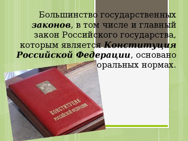 Большинство государственных законов , в том числе и главный закон Российского государства, которым является Конституция Российской Федерации , основано на моральных нормах. 