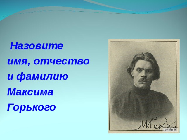  Назовите имя, отчество и фамилию Максима Горького 