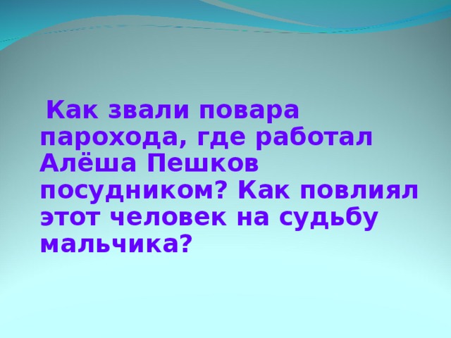  Как звали повара парохода, где работал Алёша Пешков посудником? Как повлиял этот человек на судьбу мальчика? 