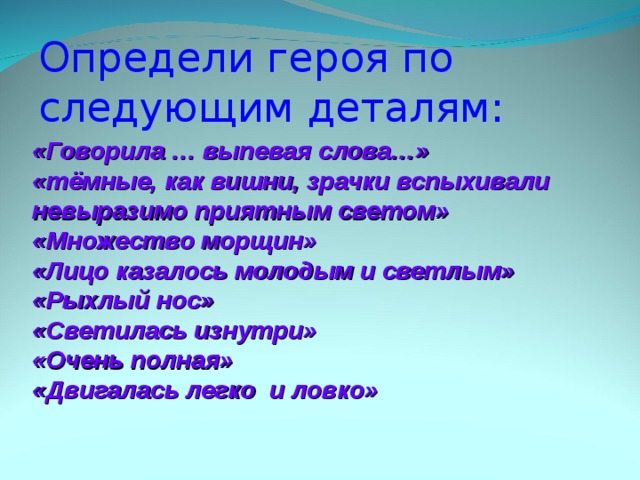 Определи героя по следующим деталям: «Говорила … выпевая слова…» «тёмные, как вишни, зрачки вспыхивали невыразимо приятным светом» «Множество морщин» «Лицо казалось молодым и светлым» «Рыхлый нос» «Светилась изнутри» «Очень полная» «Двигалась легко и ловко»  